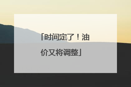 时间定了！油价又将调整