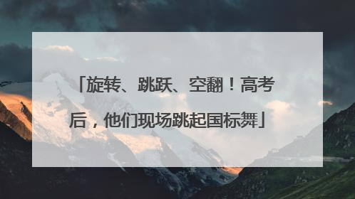 旋转、跳跃、空翻！高考后，他们现场跳起国标舞