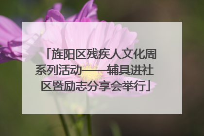 旌阳区残疾人文化周系列活动——辅具进社区暨励志分享会举行