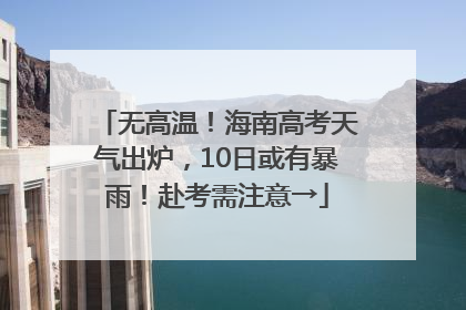 无高温！海南高考天气出炉，10日或有暴雨！赴考需注意→