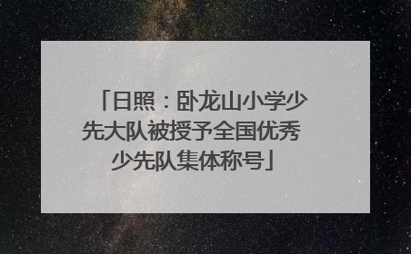 日照：卧龙山小学少先大队被授予全国优秀少先队集体称号