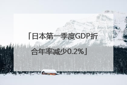 日本第一季度GDP折合年率减少0.2%