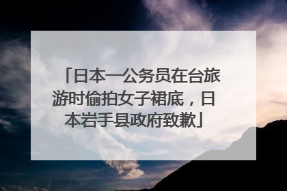 日本一公务员在台旅游时偷拍女子裙底，日本岩手县政府致歉