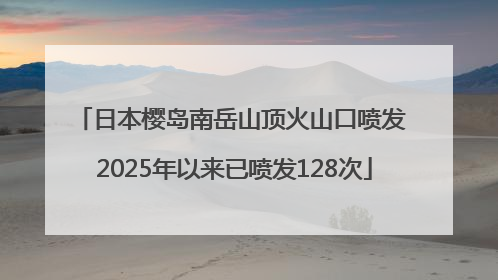 日本樱岛南岳山顶火山口喷发 2025年以来已喷发128次