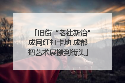 旧街“老社新治”成网红打卡地 成都把艺术展搬到街头