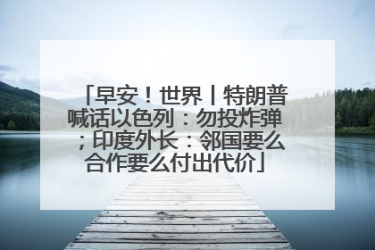 早安！世界丨特朗普喊话以色列：勿投炸弹；印度外长：邻国要么合作要么付出代价