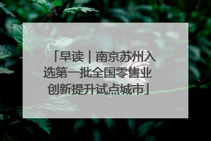 早读｜南京苏州入选第一批全国零售业创新提升试点城市