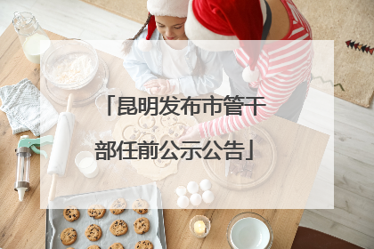 昆明发布市管干部任前公示公告