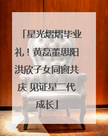 星光熠熠毕业礼！黄磊董思阳洪欣子女同窗共庆 见证星二代成长