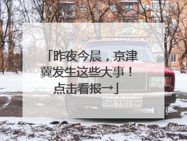 昨夜今晨，京津冀发生这些大事！点击看报→