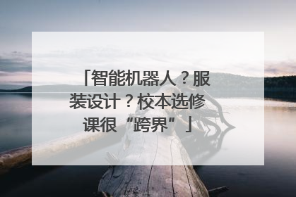 智能机器人？服装设计？校本选修课很“跨界”