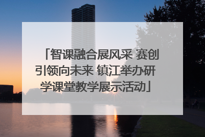 智课融合展风采 赛创引领向未来 镇江举办研学课堂教学展示活动