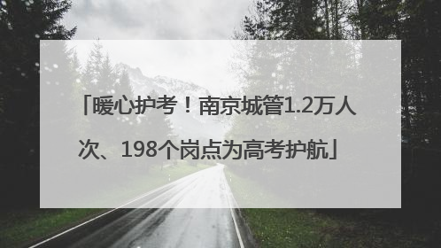 暖心护考！南京城管1.2万人次、198个岗点为高考护航