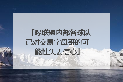 曝联盟内部各球队已对交易字母哥的可能性失去信心
