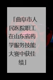 曲阜市人民医院职工在山东省药学服务技能大赛中获佳绩