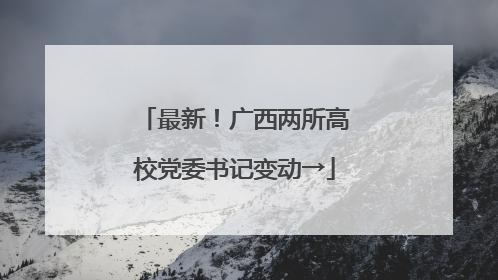 最新！广西两所高校党委书记变动→