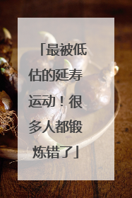 最被低估的延寿运动！很多人都锻炼错了