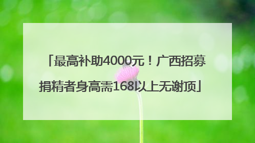 最高补助4000元！广西招募捐精者身高需168以上无谢顶