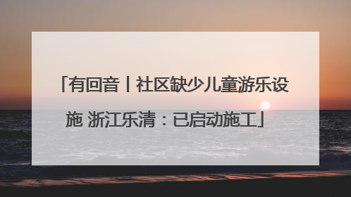 有回音丨社区缺少儿童游乐设施 浙江乐清：已启动施工