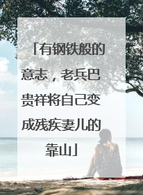 有钢铁般的意志，老兵巴贵祥将自己变成残疾妻儿的靠山
