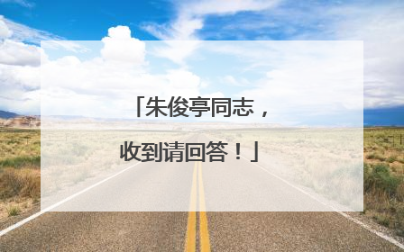 朱俊亭同志，收到请回答！