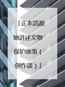 正本清源地讲述文物保护故事（创作谈）