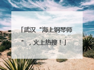 武汉“海上钢琴师”，火上热搜！
