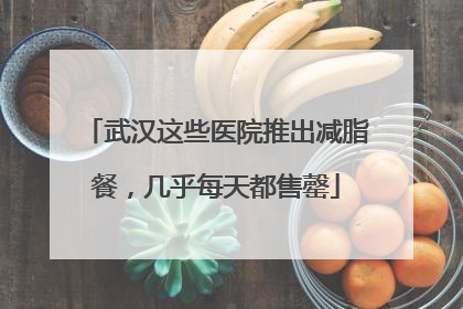武汉这些医院推出减脂餐，几乎每天都售罄