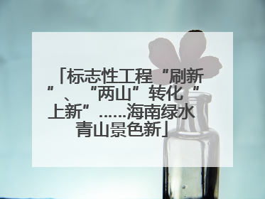 标志性工程“刷新”、“两山”转化“上新”……海南绿水青山景色新