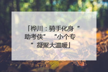 桦川：骑手化身“助考侠” “小个专”凝聚大温暖