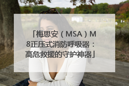 梅思安（MSA）M8正压式消防呼吸器：高危救援的守护神器