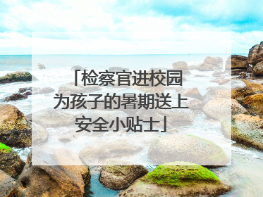 检察官进校园 为孩子的暑期送上安全小贴士