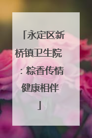 永定区新桥镇卫生院：粽香传情 健康相伴