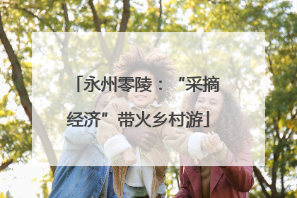 永州零陵：“采摘经济”带火乡村游