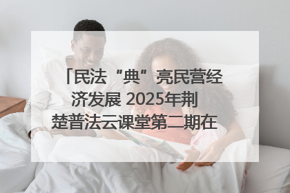 民法“典”亮民营经济发展 2025年荆楚普法云课堂第二期在武汉客厅开讲