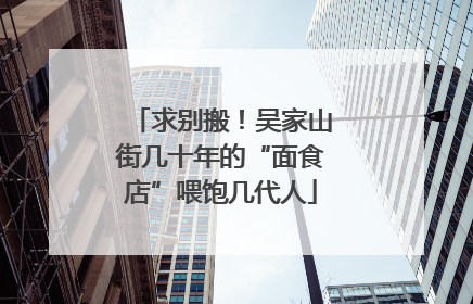 求别搬！吴家山街几十年的“面食店”喂饱几代人