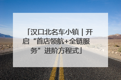 汉口北名车小镇｜开启“首店领航+全链服务”进阶方程式