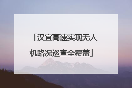 汉宜高速实现无人机路况巡查全覆盖
