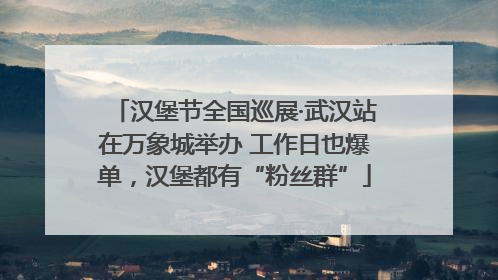 汉堡节全国巡展·武汉站在万象城举办 工作日也爆单，汉堡都有“粉丝群”