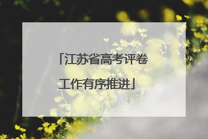 江苏省高考评卷工作有序推进