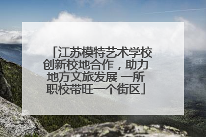 江苏模特艺术学校创新校地合作，助力地方文旅发展 一所职校带旺一个街区