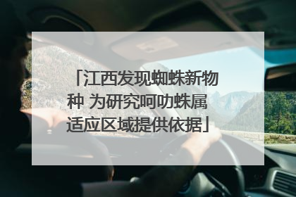 江西发现蜘蛛新物种 为研究呵叻蛛属适应区域提供依据