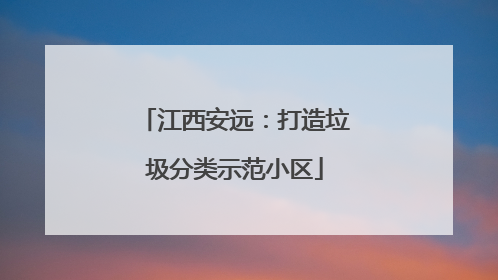 江西安远：打造垃圾分类示范小区