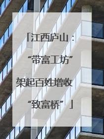 江西庐山：“带富工坊”架起百姓增收“致富桥”
