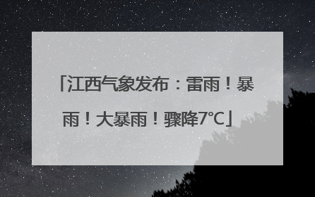 江西气象发布：雷雨！暴雨！大暴雨！骤降7℃