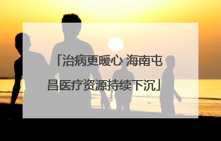 治病更暖心 海南屯昌医疗资源持续下沉