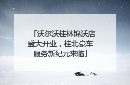 沃尔沃桂林锦沃店盛大开业，桂北豪车服务新纪元来临