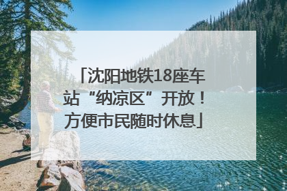 沈阳地铁18座车站“纳凉区”开放！方便市民随时休息
