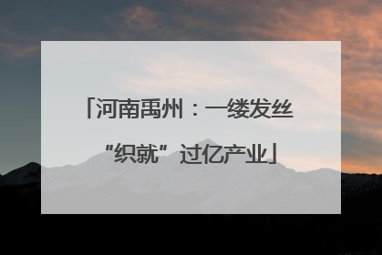 河南禹州：一缕发丝“织就”过亿产业