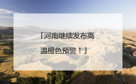 河南继续发布高温橙色预警！